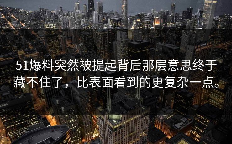 51爆料突然被提起背后那层意思终于藏不住了,比表面看到的更复杂一点。 51爆料突然被提起背后那层意思终于藏不住了,比表面看到的更复杂一点。